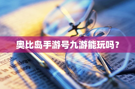 奥比岛手游号九游能玩吗？