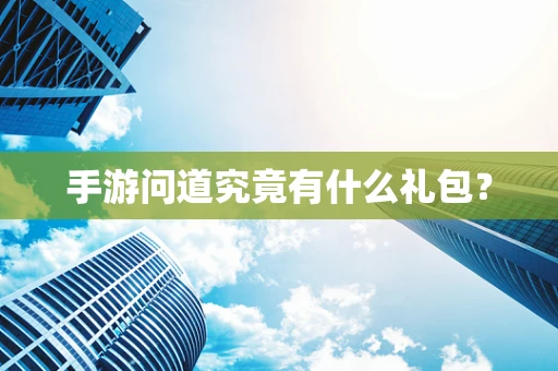 手游问道究竟有什么礼包？