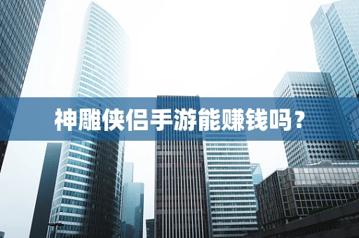 神雕侠侣手游能赚钱吗？