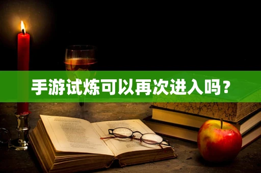手游试炼可以再次进入吗？