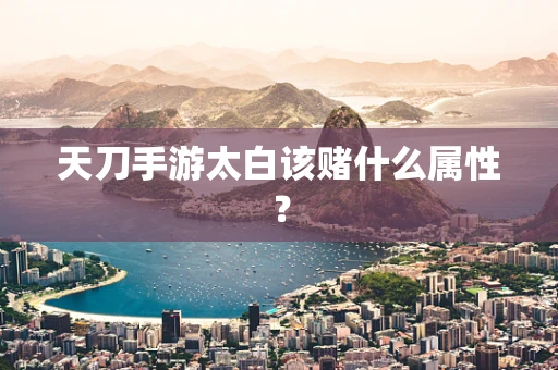 天刀手游太白该赌什么属性？