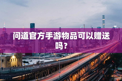 问道官方手游物品可以赠送吗？