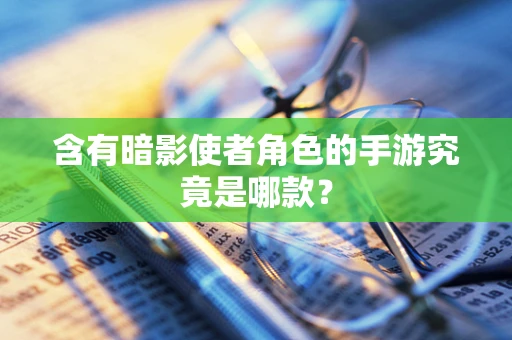 含有暗影使者角色的手游究竟是哪款？