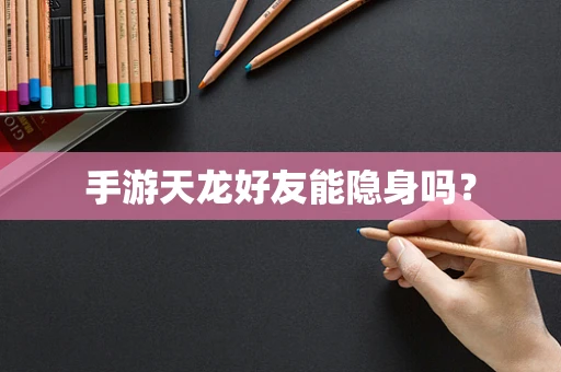 手游天龙好友能隐身吗？
