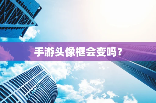 手游头像框会变吗？
