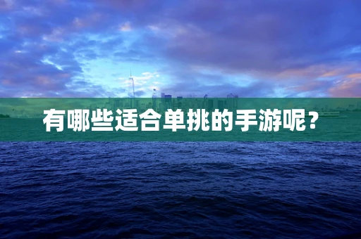 有哪些适合单挑的手游呢？