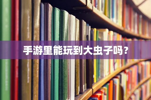 手游里能玩到大虫子吗？