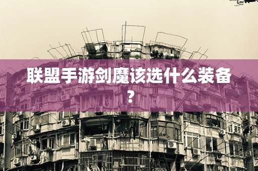 联盟手游剑魔该选什么装备？