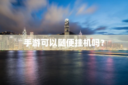 手游可以随便挂机吗？