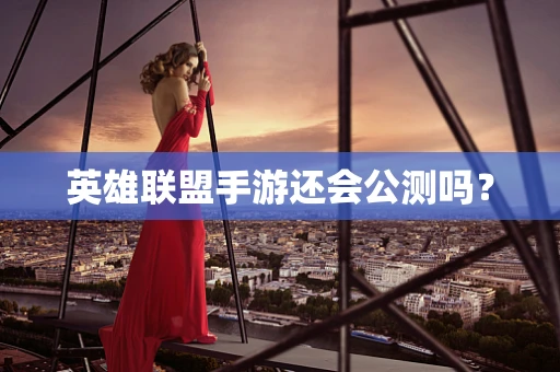 英雄联盟手游还会公测吗？