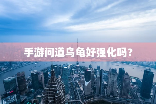 手游问道乌龟好强化吗？