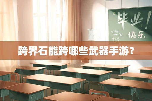 跨界石能跨哪些武器手游？