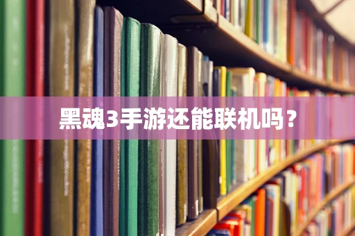 黑魂3手游还能联机吗？