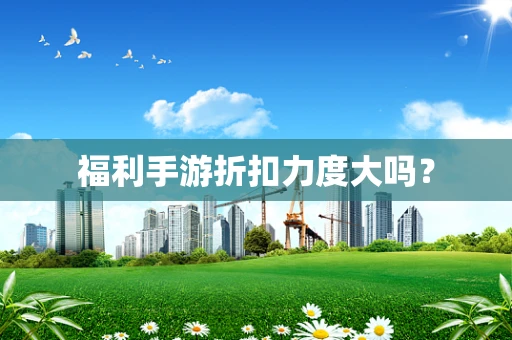 福利手游折扣力度大吗？