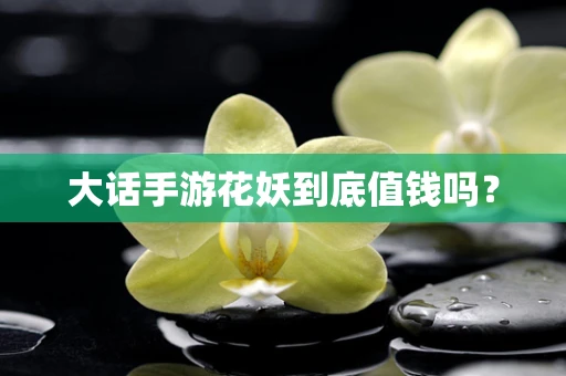 大话手游花妖到底值钱吗？