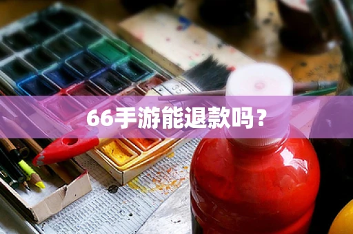 66手游能退款吗？