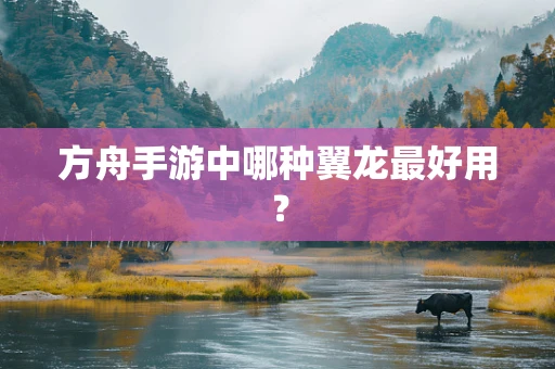 方舟手游中哪种翼龙最好用？