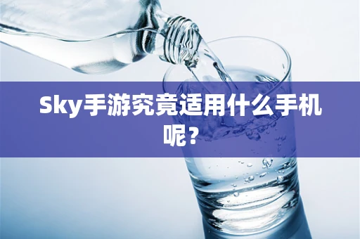 Sky手游究竟适用什么手机呢？