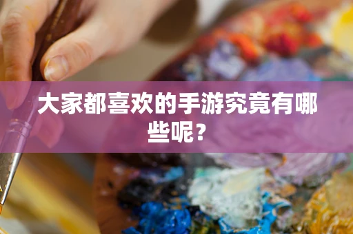 大家都喜欢的手游究竟有哪些呢？