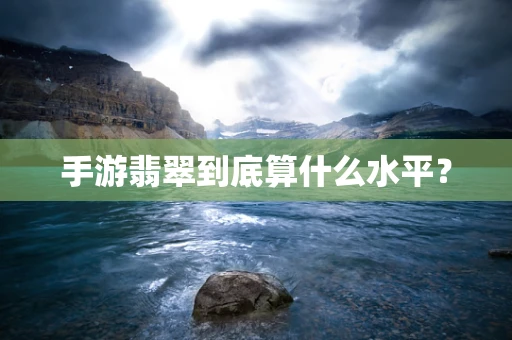手游翡翠到底算什么水平？