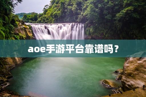 aoe手游平台靠谱吗？