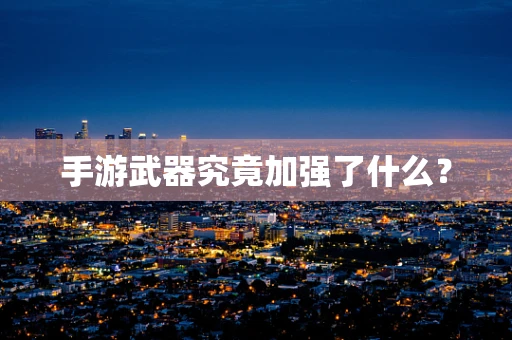 手游武器究竟加强了什么？