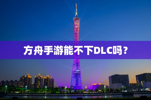 方舟手游能不下DLC吗？
