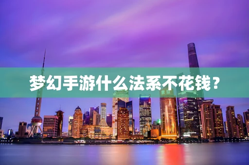 梦幻手游什么法系不花钱？