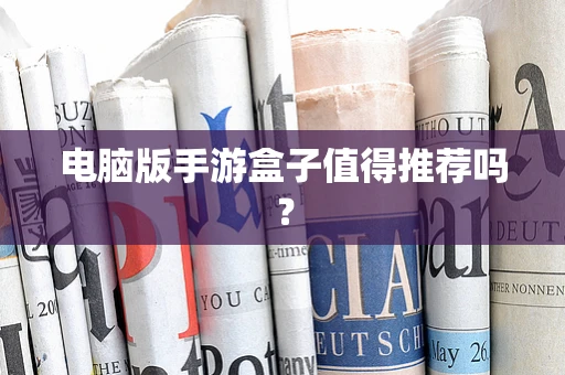 电脑版手游盒子值得推荐吗？