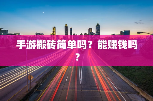 手游搬砖简单吗？能赚钱吗？