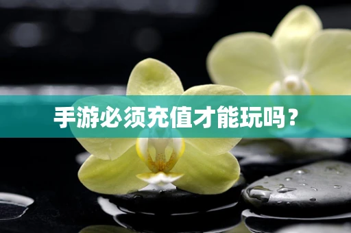 手游必须充值才能玩吗？