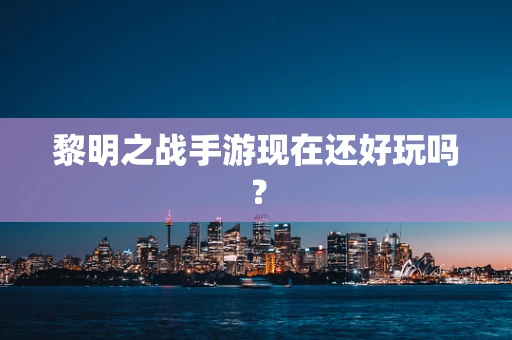 黎明之战手游现在还好玩吗？