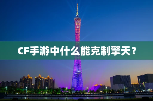 CF手游中什么能克制擎天？