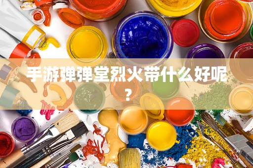 手游弹弹堂烈火带什么好呢？