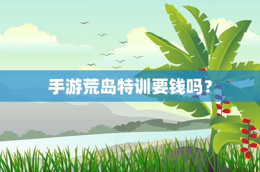 手游荒岛特训要钱吗？