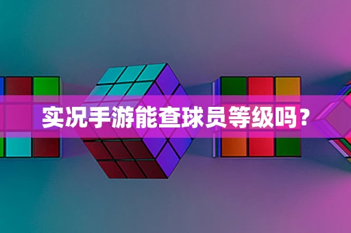 实况手游能查球员等级吗？