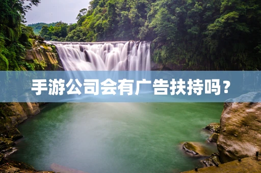 手游公司会有广告扶持吗？