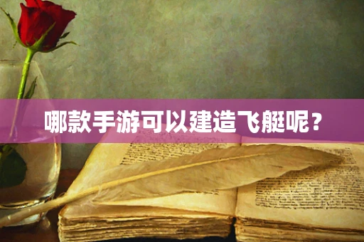 哪款手游可以建造飞艇呢？