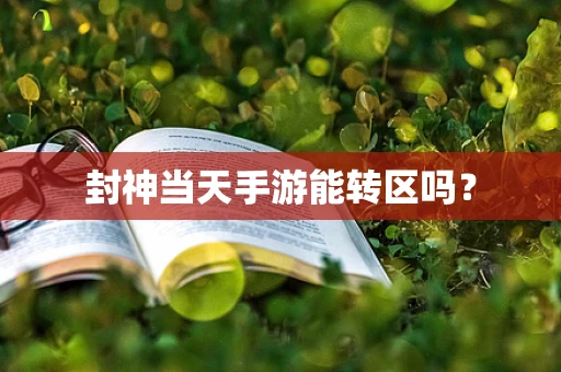 封神当天手游能转区吗？