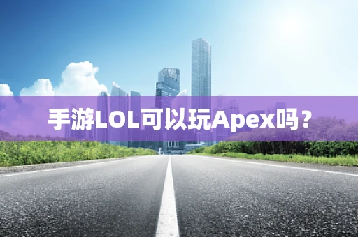 手游LOL可以玩Apex吗？