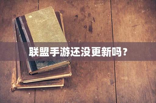 联盟手游还没更新吗？