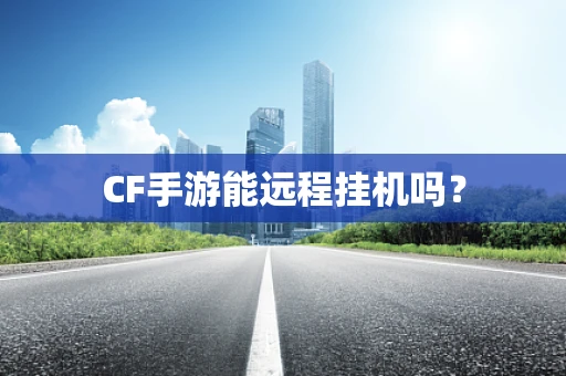 CF手游能远程挂机吗？