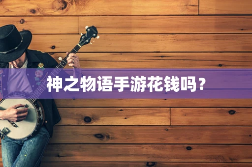 神之物语手游花钱吗？