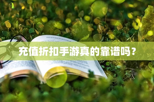 充值折扣手游真的靠谱吗？