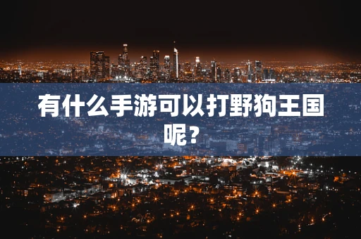 有什么手游可以打野狗王国呢？