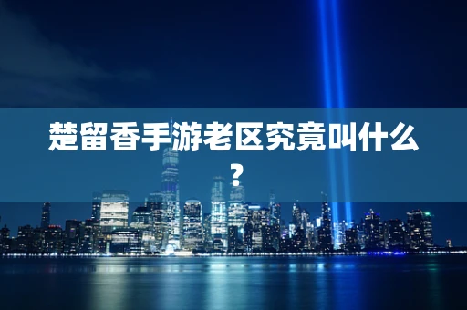 楚留香手游老区究竟叫什么？