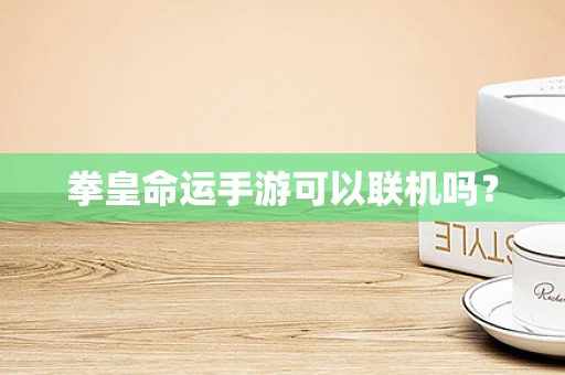 拳皇命运手游可以联机吗？