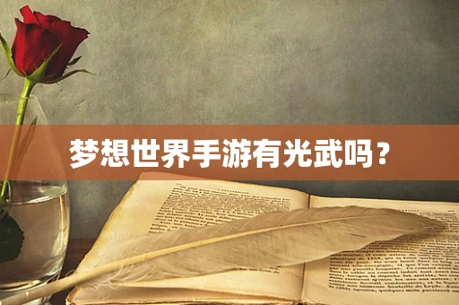 梦想世界手游有光武吗？