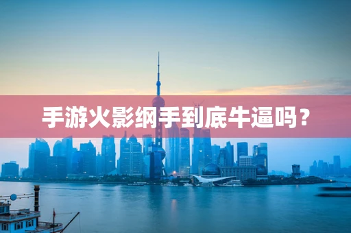手游火影纲手到底牛逼吗？