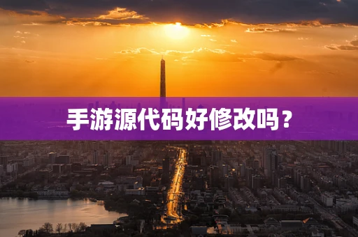 手游源代码好修改吗？